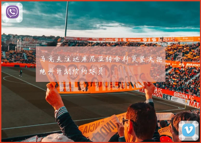 马竞关注达库尼亚转会科莫坚决拒绝并计划续约球员