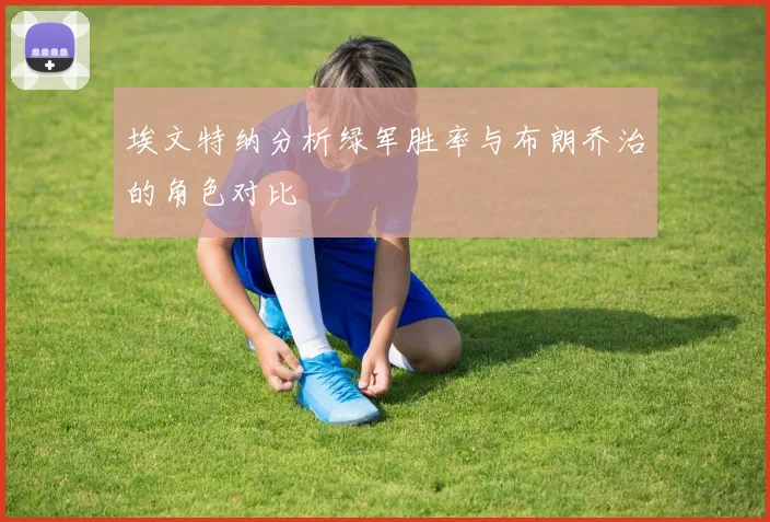 埃文特纳分析绿军胜率与布朗乔治的角色对比
