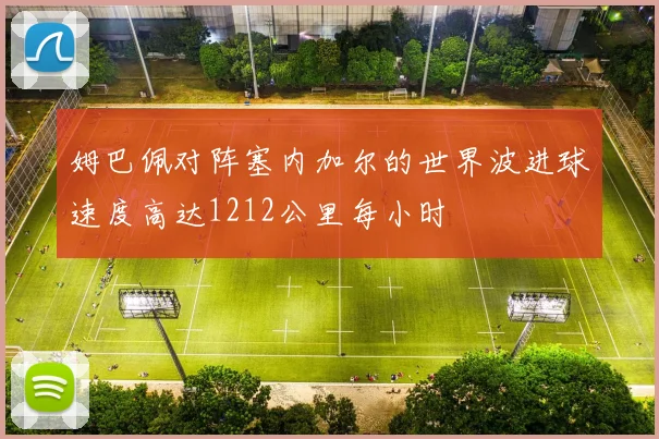 姆巴佩对阵塞内加尔的世界波进球速度高达1212公里每小时