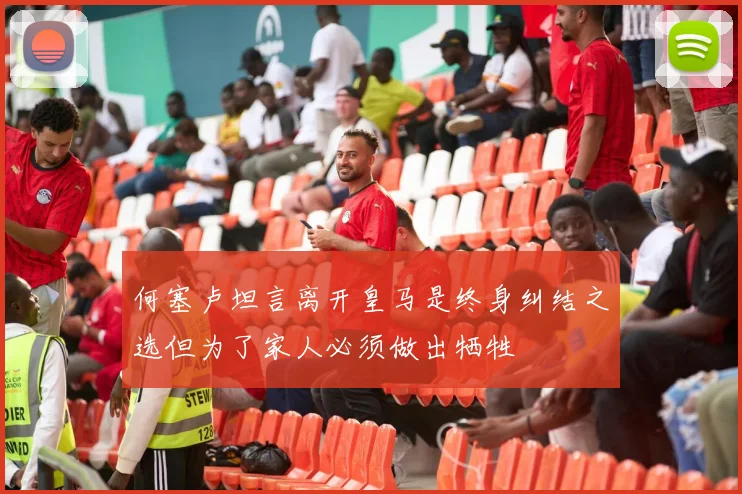 何塞卢坦言离开皇马是终身纠结之选但为了家人必须做出牺牲