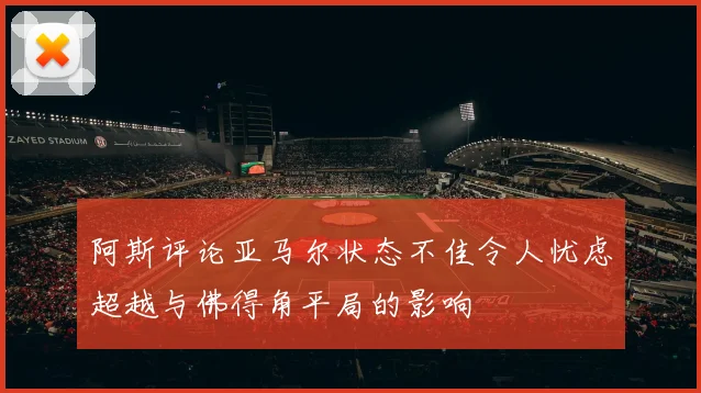 阿斯评论亚马尔状态不佳令人忧虑超越与佛得角平局的影响