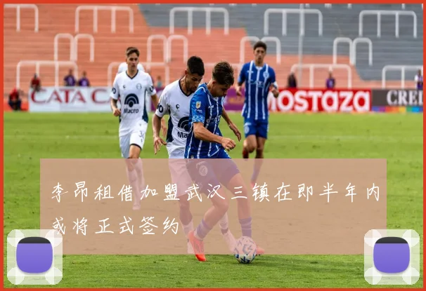 李昂租借加盟武汉三镇在即半年内或将正式签约