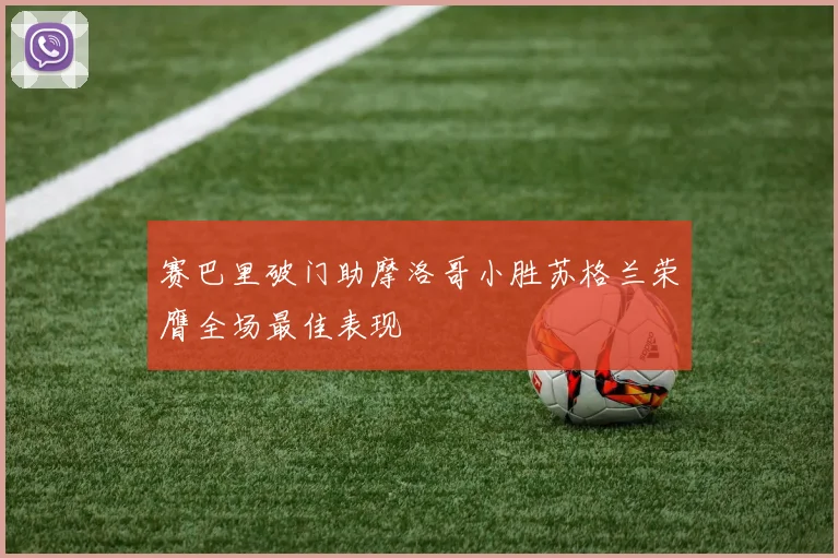 赛巴里破门助摩洛哥小胜苏格兰荣膺全场最佳表现