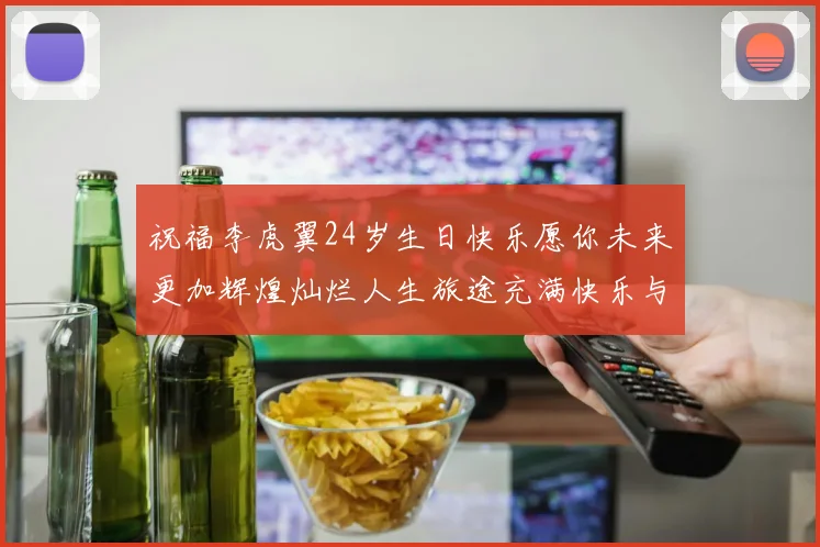 祝福李虎翼24岁生日快乐愿你未来更加辉煌灿烂人生旅途充满快乐与成功