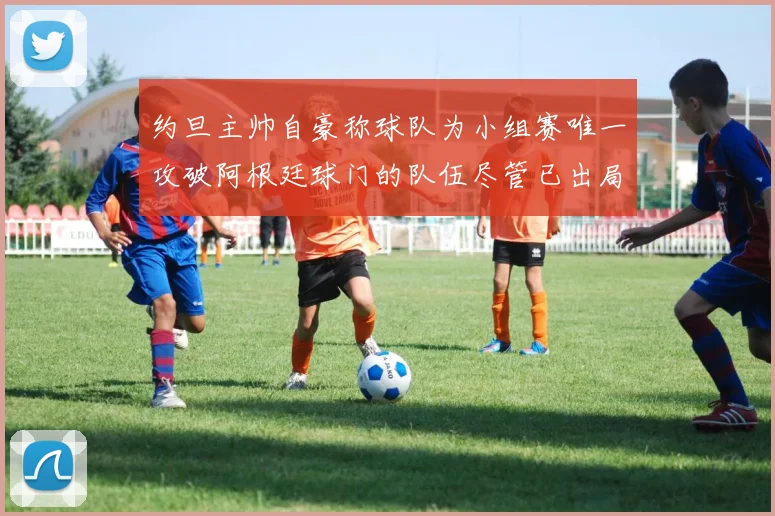 约旦主帅自豪称球队为小组赛唯一攻破阿根廷球门的队伍尽管已出局